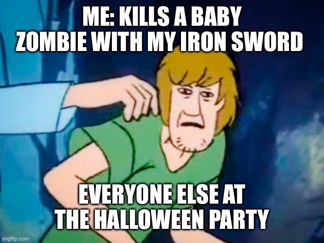 Shaggy meme | ME: KILLS A BABY ZOMBIE WITH MY IRON SWORD; EVERYONE ELSE AT THE HALLOWEEN PARTY | image tagged in shaggy meme | made w/ Imgflip meme maker