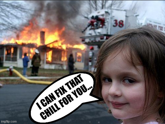 cold |  I CAN FIX THAT
CHILL FOR YOU... | image tagged in cold,fire,burn,evil | made w/ Imgflip meme maker