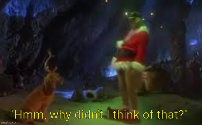 The Grinch | "Hmm, why didn't I think of that?" | image tagged in the grinch | made w/ Imgflip meme maker