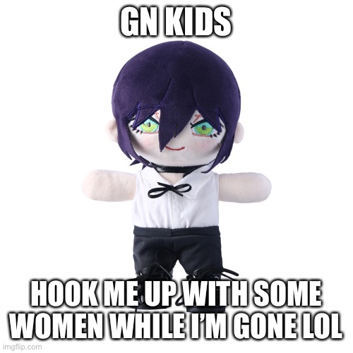 Reze plush | GN KIDS; HOOK ME UP WITH SOME WOMEN WHILE I’M GONE LOL | image tagged in rize plush | made w/ Imgflip meme maker