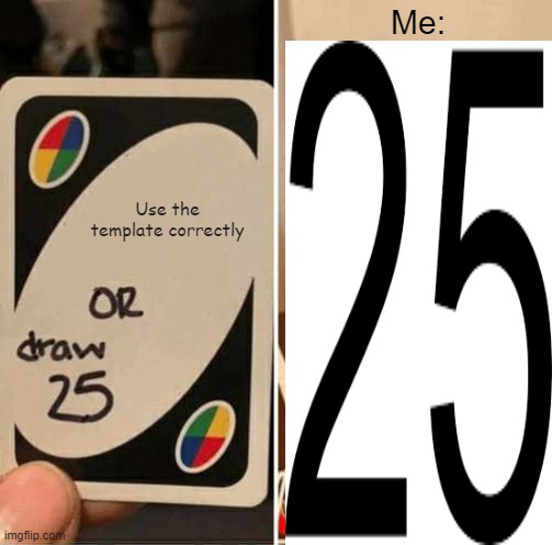 Well... I did draw 25 | Me:; Use the template correctly | image tagged in memes,uno draw 25 cards,anti-meme | made w/ Imgflip meme maker