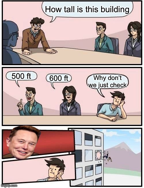 Boardroom Meeting Suggestion Meme | How tall is this building; 500 ft; 600 ft; Why don’t we just check | image tagged in memes,boardroom meeting suggestion | made w/ Imgflip meme maker