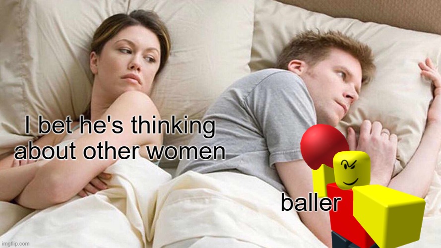 I don't blame him | I bet he's thinking about other women; baller | image tagged in memes,i bet he's thinking about other women | made w/ Imgflip meme maker