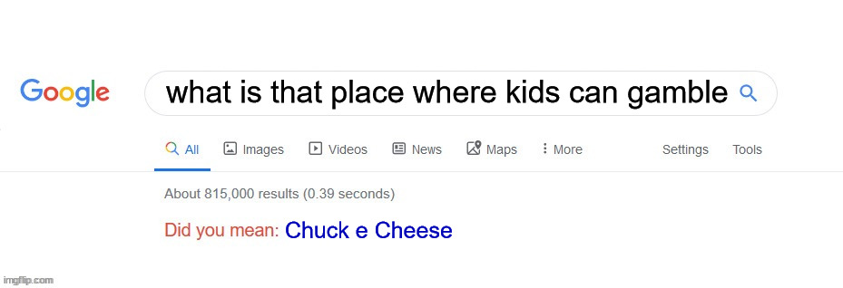 Did you mean? | what is that place where kids can gamble; Chuck e Cheese | image tagged in did you mean | made w/ Imgflip meme maker