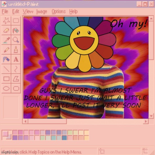 I am not confident in it but I hope ya'll will like it when I do post it :( | Oh my! GUYS I SWEAR I'M ALMOST DONE I SWEAR JUST WAIT A LITTLE LONGER, I'LL POST IT VERY SOON | image tagged in horngore temp,i am so close to being done just wait- | made w/ Imgflip meme maker