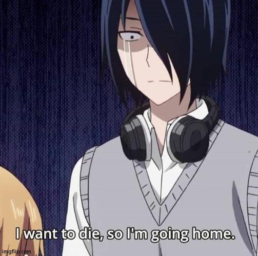 I want to die, so I’m going home | image tagged in i want to die so i m going home | made w/ Imgflip meme maker