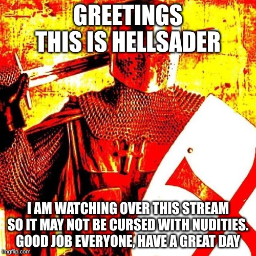 so hey | GREETINGS THIS IS HELLSADER; I AM WATCHING OVER THIS STREAM SO IT MAY NOT BE CURSED WITH NUDITIES. GOOD JOB EVERYONE, HAVE A GREAT DAY | image tagged in deep fried crusader | made w/ Imgflip meme maker