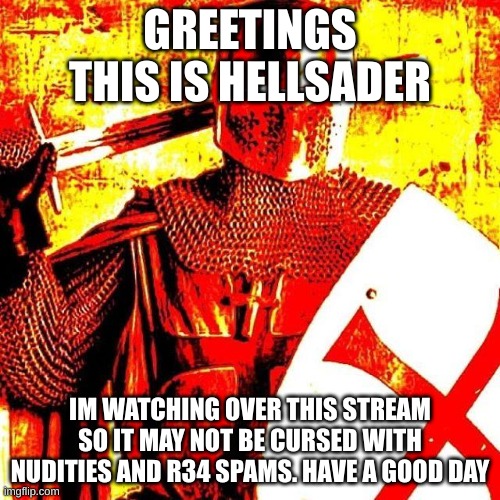 Deep Fried Crusader | GREETINGS THIS IS HELLSADER; IM WATCHING OVER THIS STREAM SO IT MAY NOT BE CURSED WITH NUDITIES AND R34 SPAMS. HAVE A GOOD DAY | image tagged in deep fried crusader | made w/ Imgflip meme maker
