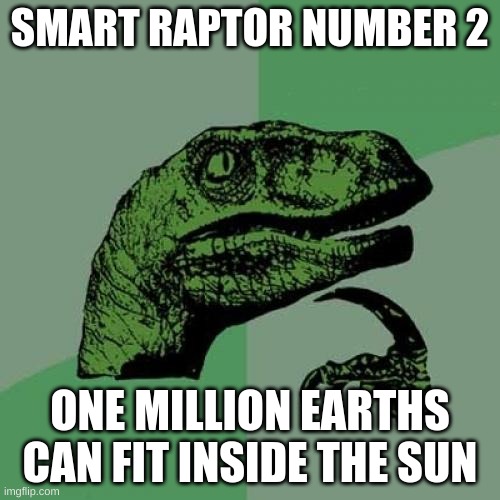Philosaraptor | SMART RAPTOR NUMBER 2; ONE MILLION EARTHS CAN FIT INSIDE THE SUN | image tagged in philosaraptor | made w/ Imgflip meme maker