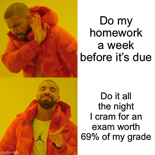 procrastination indication | Do my homework a week before it’s due; Do it all the night I cram for an exam worth 69% of my grade | image tagged in memes,drake hotline bling,funny,school,homework,procrastination | made w/ Imgflip meme maker