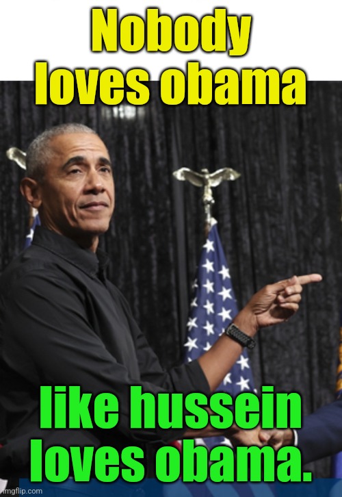 hussein obama - King of Hubris | Nobody loves obama; like hussein loves obama. | image tagged in hussein obama - king of hubris,narcissism,lgbtq,liberal,criminal,treason | made w/ Imgflip meme maker