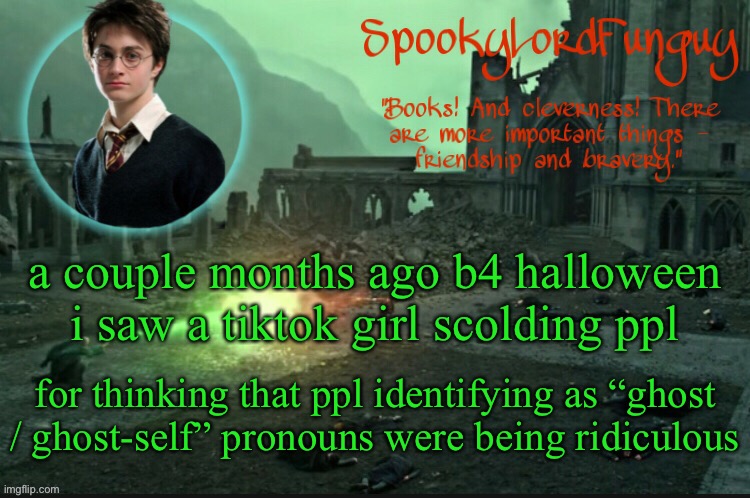 tf is that | a couple months ago b4 halloween i saw a tiktok girl scolding ppl; for thinking that ppl identifying as “ghost / ghost-self” pronouns were being ridiculous | image tagged in spookylordfunguy's harry potter announcement template | made w/ Imgflip meme maker