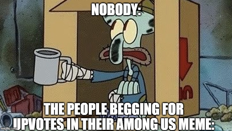 Yeah, No. | NOBODY:; THE PEOPLE BEGGING FOR UPVOTES IN THEIR AMONG US MEME: | image tagged in squidward spare change,imgflip,beggers,funny,meme | made w/ Imgflip meme maker