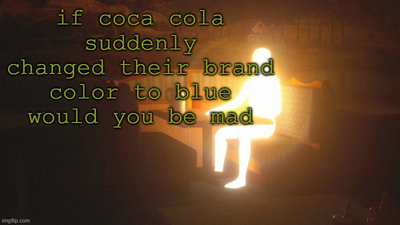 Glowing Guy | if coca cola suddenly changed their brand color to blue would you be mad | image tagged in glowing guy | made w/ Imgflip meme maker