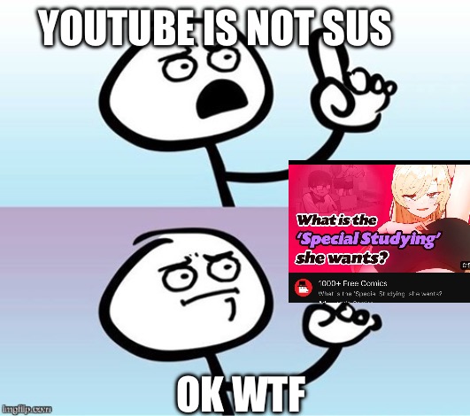 Ok yt we need to talk | YOUTUBE IS NOT SUS; OK WTF | image tagged in wait a minute never mind | made w/ Imgflip meme maker