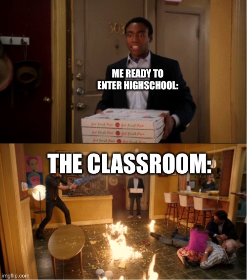 Wow cartoons lied to me | ME READY TO ENTER HIGHSCHOOL:; THE CLASSROOM: | image tagged in community fire pizza meme | made w/ Imgflip meme maker