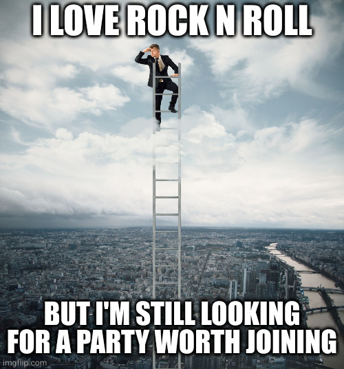 searching | I LOVE ROCK N ROLL; BUT I'M STILL LOOKING FOR A PARTY WORTH JOINING | image tagged in searching | made w/ Imgflip meme maker