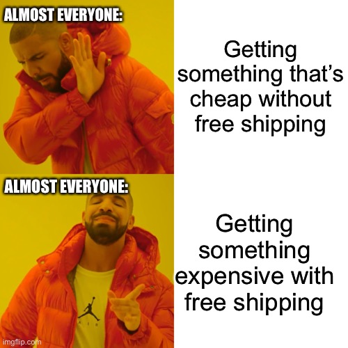 Drake Hotline Bling | Getting something that’s cheap without free shipping; ALMOST EVERYONE:; ALMOST EVERYONE:; Getting something expensive with free shipping | image tagged in memes,drake hotline bling | made w/ Imgflip meme maker