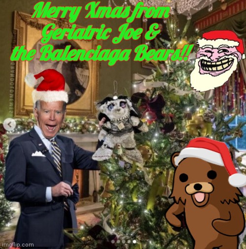 Merry Xmas from Biden and Balenciaga Bears |  Merry Xmas from Geriatric Joe & the Balenciaga Bears!! | image tagged in biden,pedobear | made w/ Imgflip meme maker