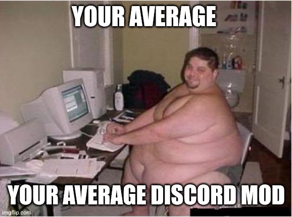 Your average discord mod | YOUR AVERAGE; YOUR AVERAGE DISCORD MOD | image tagged in really fat guy on computer,memes,cursed | made w/ Imgflip meme maker