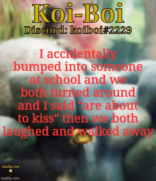 I accidentally bumped into someone at school and we both turned around and I said "are about to kiss" then we both laughed and walked away | image tagged in rope fish template | made w/ Imgflip meme maker