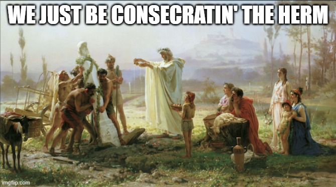 herm consecrating | WE JUST BE CONSECRATIN' THE HERM | image tagged in memes | made w/ Imgflip meme maker