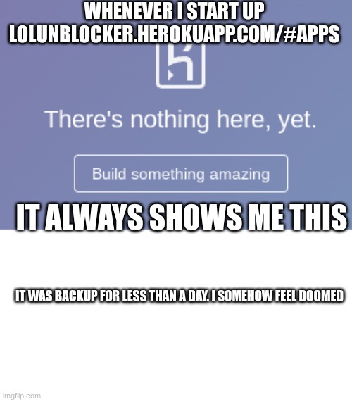 unlucky | WHENEVER I START UP LOLUNBLOCKER.HEROKUAPP.COM/#APPS; IT ALWAYS SHOWS ME THIS; IT WAS BACKUP FOR LESS THAN A DAY. I SOMEHOW FEEL DOOMED | image tagged in memes,blocked,unblocker,screenshot | made w/ Imgflip meme maker
