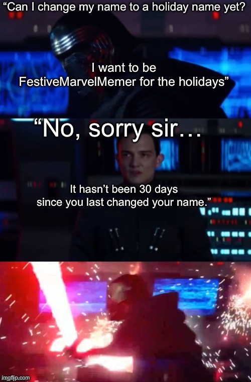 I just wanna be festive for the holidays but imgflip… | “Can I change my name to a holiday name yet? I want to be FestiveMarvelMemer for the holidays”; “No, sorry sir…; It hasn’t been 30 days since you last changed your name.” | image tagged in kylo rage | made w/ Imgflip meme maker