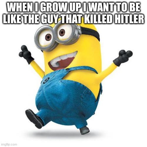 yippy | WHEN I GROW UP I WANT TO BE LIKE THE GUY THAT KILLED HITLER | image tagged in happy minion | made w/ Imgflip meme maker
