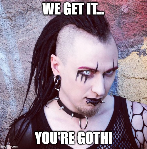 We get it... You're Goth! | WE GET IT... YOU'RE GOTH! | image tagged in goth | made w/ Imgflip meme maker