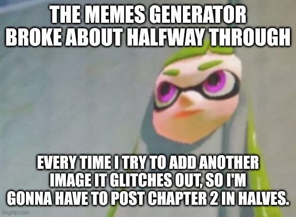 I took a break to work on a mini comic because I was frustrated from messing up while putting in images earlier. | THE MEMES GENERATOR BROKE ABOUT HALFWAY THROUGH; EVERY TIME I TRY TO ADD ANOTHER IMAGE IT GLITCHES OUT, SO I'M GONNA HAVE TO POST CHAPTER 2 IN HALVES. | image tagged in woomy in the wall glitch splatoon | made w/ Imgflip meme maker