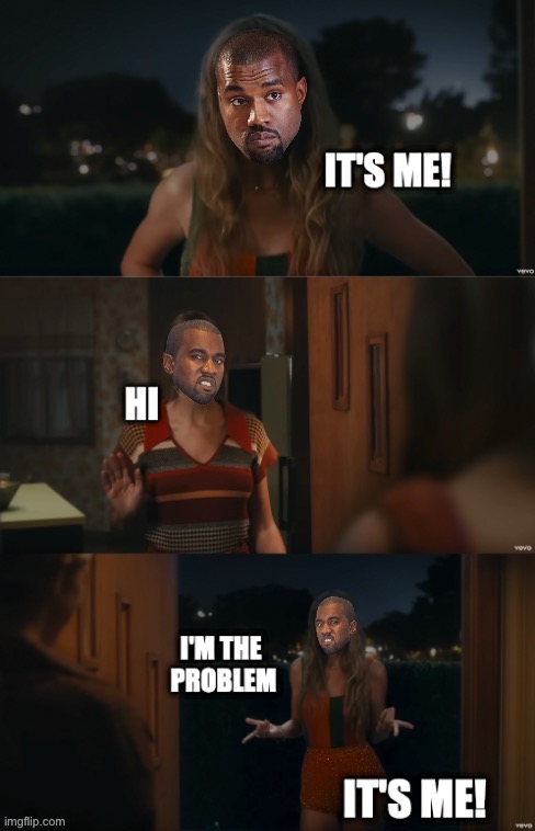 Kanye West it’s me hi I’m the problem it’s me | image tagged in kanye west it s me hi i m the problem it s me | made w/ Imgflip meme maker