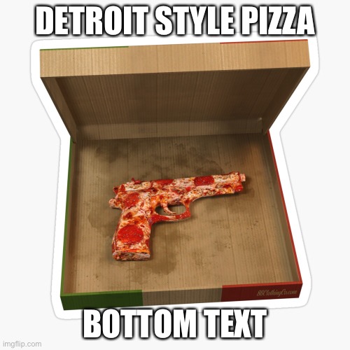 DETROIT STYLE PIZZA; BOTTOM TEXT | made w/ Imgflip meme maker