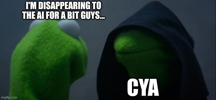 Evil Kermit | I'M DISAPPEARING TO THE AI FOR A BIT GUYS... CYA | image tagged in memes,evil kermit | made w/ Imgflip meme maker