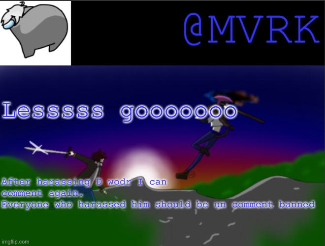 MVRK announcement template | Lesssss gooooooo; After harassing D wodr I can comment again.
Everyone who harassed him should be un comment banned | image tagged in mvrk announcement template | made w/ Imgflip meme maker