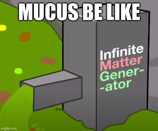. | MUCUS BE LIKE | image tagged in memes | made w/ Imgflip meme maker