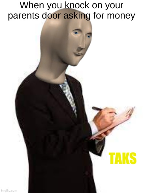 Taks | When you knock on your parents door asking for money; TAKS | image tagged in meme man,stonks face | made w/ Imgflip meme maker