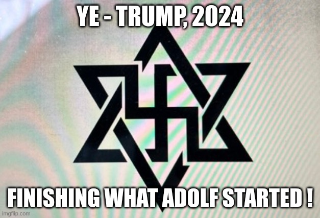 Ye-24 | YE - TRUMP, 2024; FINISHING WHAT ADOLF STARTED ! | image tagged in ye-trump | made w/ Imgflip meme maker