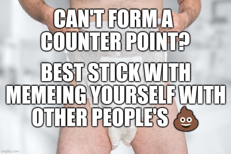Can't form a counterpoint | CAN'T FORM A 
COUNTER POINT? BEST STICK WITH
MEMEING YOURSELF WITH
OTHER PEOPLE'S 💩 | image tagged in counterpoint | made w/ Imgflip meme maker