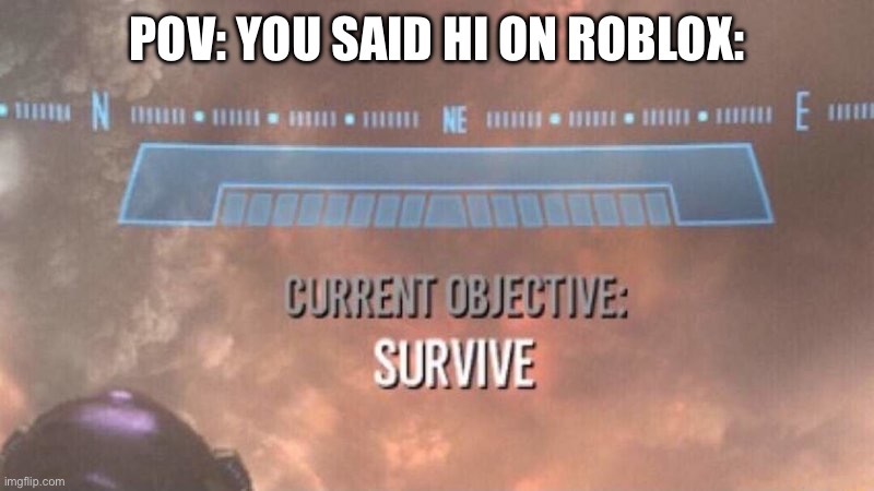 Current Objective: Survive | POV: YOU SAID HI ON ROBLOX: | image tagged in current objective survive | made w/ Imgflip meme maker