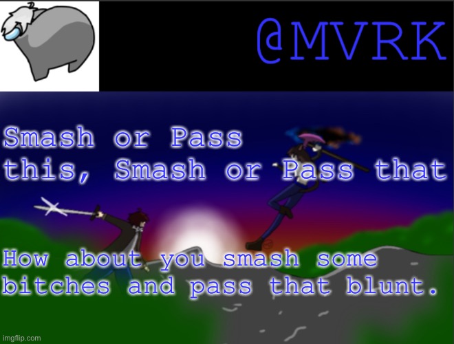 It’s just an excuse to see how horny people are… | Smash or Pass this, Smash or Pass that; How about you smash some bitches and pass that blunt. | image tagged in mvrk announcement template | made w/ Imgflip meme maker