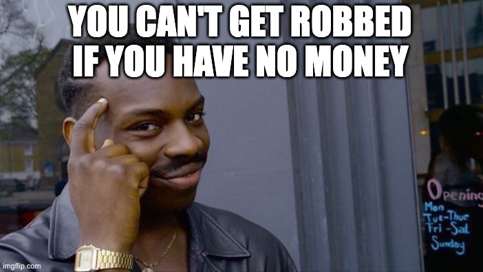 i mean right? |  YOU CAN'T GET ROBBED IF YOU HAVE NO MONEY | image tagged in memes,roll safe think about it,no money,robbed,meme,funny | made w/ Imgflip meme maker