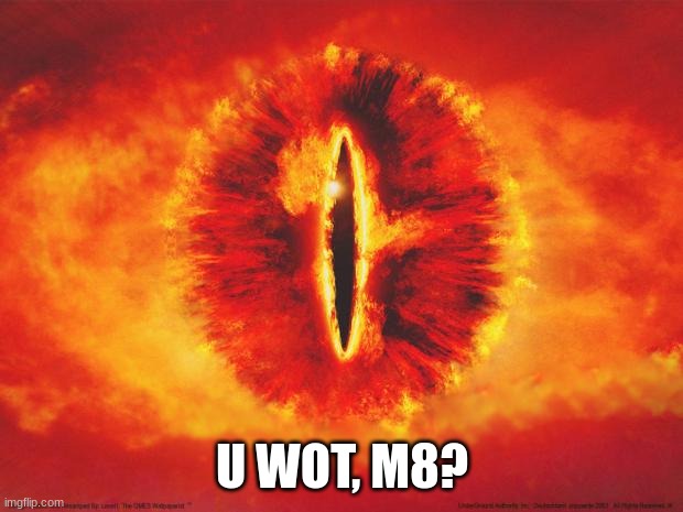 eye of sauron | U WOT, M8? | image tagged in eye of sauron | made w/ Imgflip meme maker