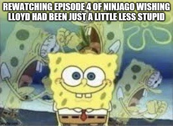 pythor . | REWATCHING EPISODE 4 OF NINJAGO WISHING LLOYD HAD BEEN JUST A LITTLE LESS STUPID | image tagged in spongebob internal screaming | made w/ Imgflip meme maker