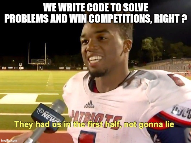 They had us in the first half | WE WRITE CODE TO SOLVE PROBLEMS AND WIN COMPETITIONS, RIGHT ? | image tagged in they had us in the first half | made w/ Imgflip meme maker