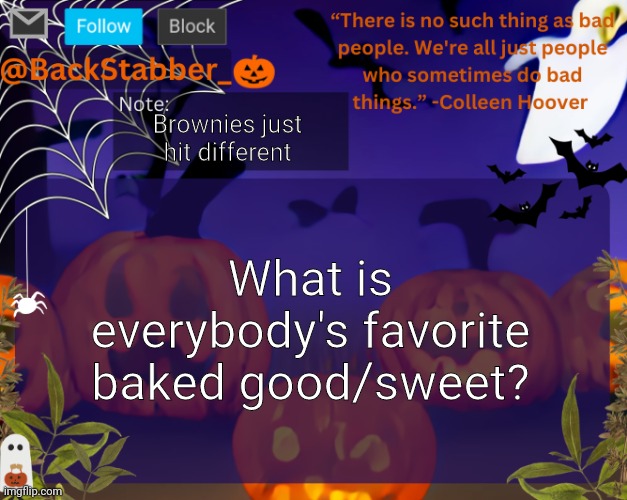 BackStabbers_ halloween temp | Brownies just hit different; What is everybody's favorite baked good/sweet? | image tagged in backstabbers_ halloween temp | made w/ Imgflip meme maker