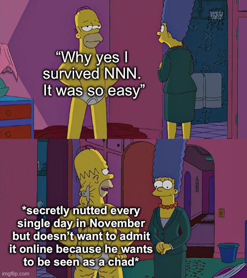 Homer Simpson's Back Fat | “Why yes I survived NNN.  It was so easy”; *secretly nutted every
single day in November but doesn’t want to admit
it online because he wants
to be seen as a chad* | image tagged in homer simpson's back fat | made w/ Imgflip meme maker