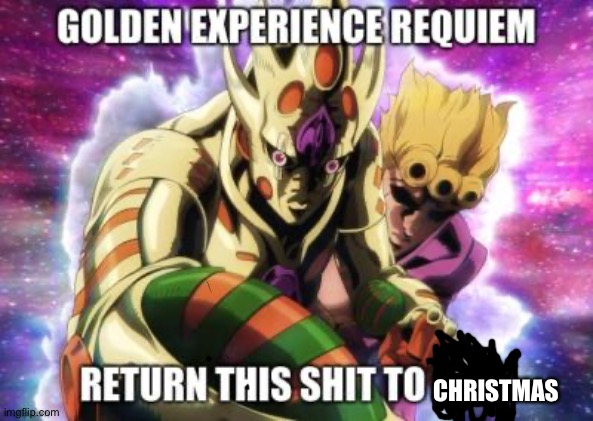 Golden Experience Requiem | CHRISTMAS | image tagged in golden experience requiem | made w/ Imgflip meme maker