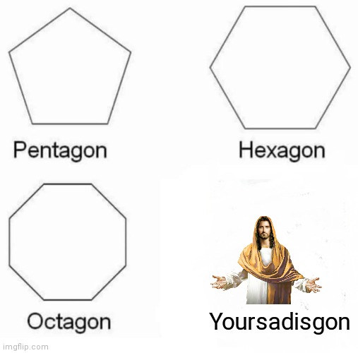 Yes | Yoursadisgon | image tagged in memes,pentagon hexagon octagon,bible,buddy christ,christianity,happiness | made w/ Imgflip meme maker
