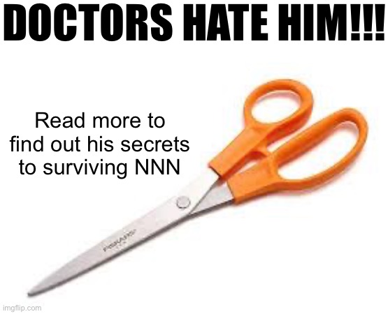 R | DOCTORS HATE HIM!!! Read more to find out his secrets to surviving NNN | image tagged in scumbag scissors | made w/ Imgflip meme maker